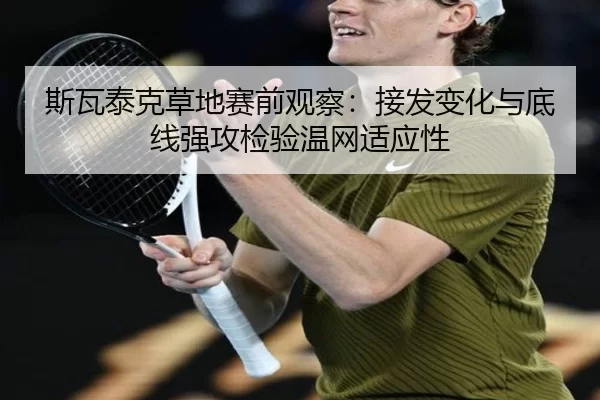 斯瓦泰克草地赛前观察：接发变化与底线强攻检验温网适应性